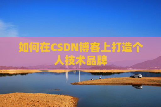 如何在CSDN博客上打造个人技术品牌